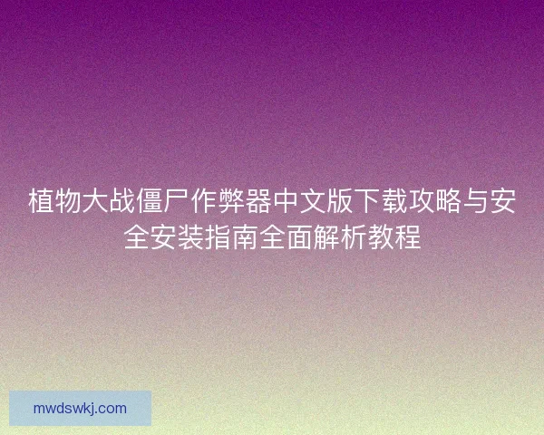 植物大战僵尸作弊器中文版下载攻略与安全安装指南全面解析教程